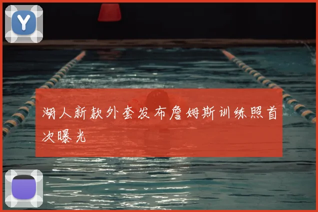 湖人新款外套发布詹姆斯训练照首次曝光