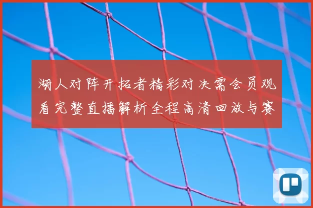 湖人对阵开拓者精彩对决需会员观看完整直播解析全程高清回放与赛后亮点