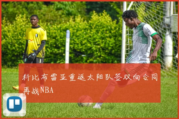 科比布雷亚重返太阳队签双向合同再战NBA