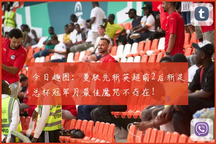 今日趣图：曼联先斩英超前2后斩足总杯冠军月最佳魔咒不存在！