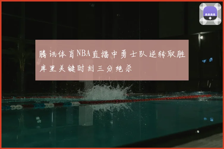 腾讯体育NBA直播中勇士队逆转取胜库里关键时刻三分绝杀