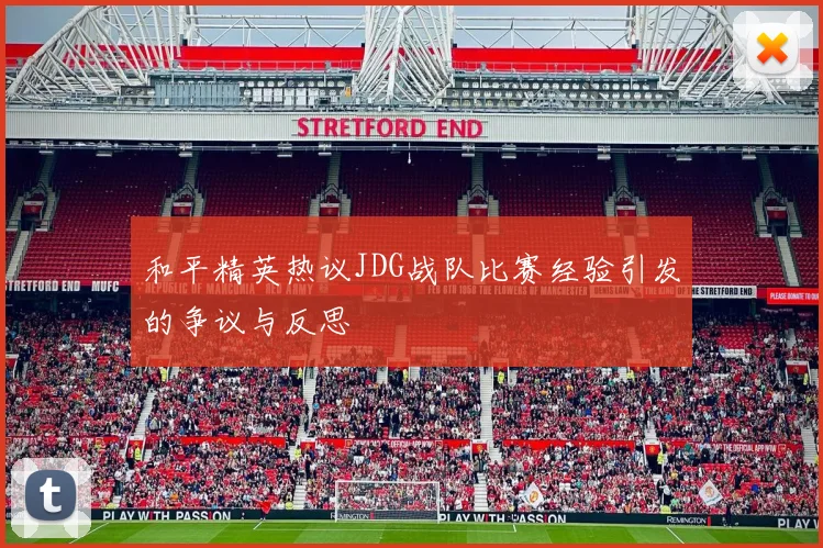 和平精英热议JDG战队比赛经验引发的争议与反思