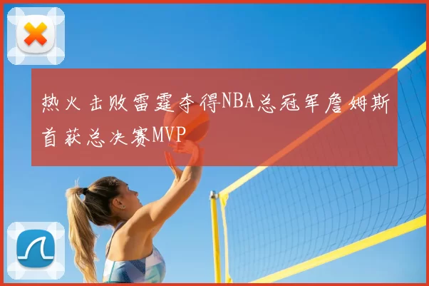 热火击败雷霆夺得NBA总冠军詹姆斯首获总决赛MVP