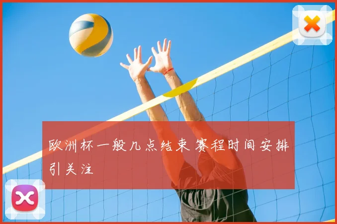 欧洲杯一般几点结束 赛程时间安排引关注