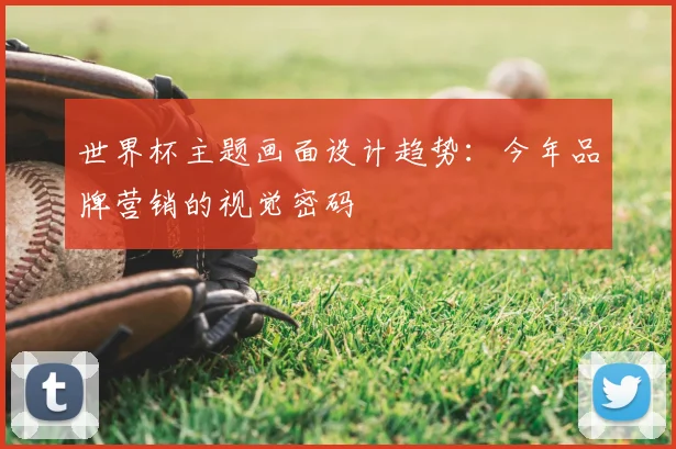 世界杯主题画面设计趋势：今年品牌营销的视觉密码